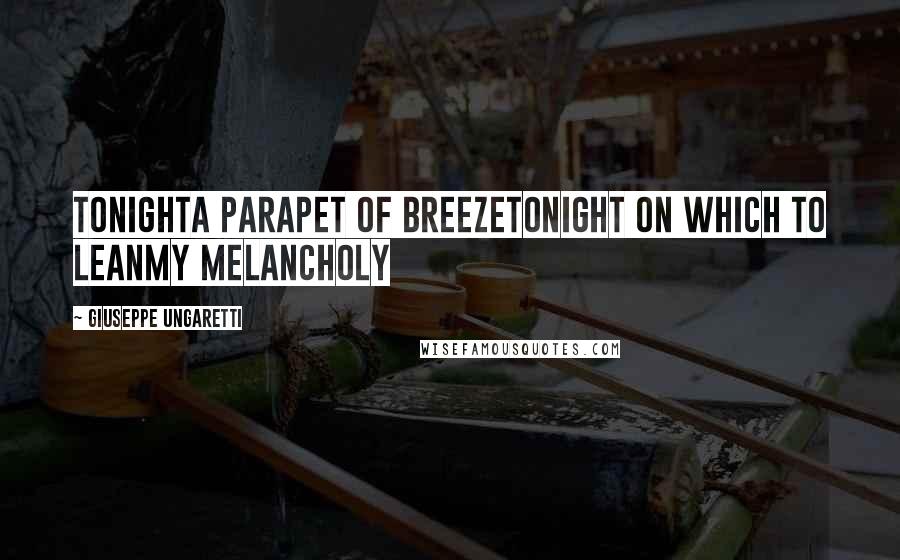 Giuseppe Ungaretti quotes: TonightA parapet of breezetonight on which to leanmy melancholy
