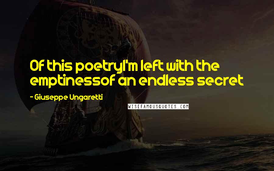 Giuseppe Ungaretti quotes: Of this poetryI'm left with the emptinessof an endless secret