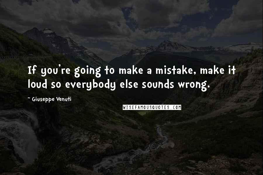 Giuseppe Venuti quotes: If you're going to make a mistake, make it loud so everybody else sounds wrong.