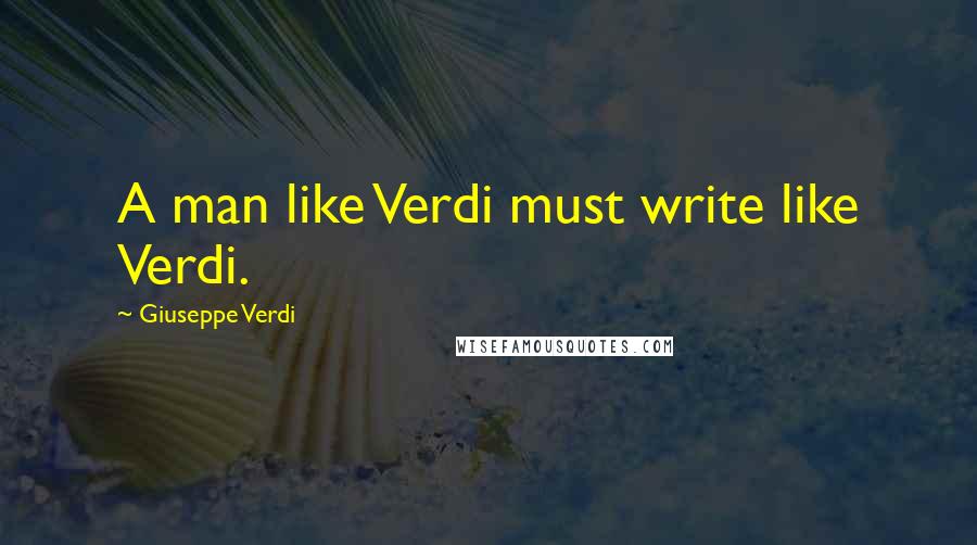 Giuseppe Verdi quotes: A man like Verdi must write like Verdi.