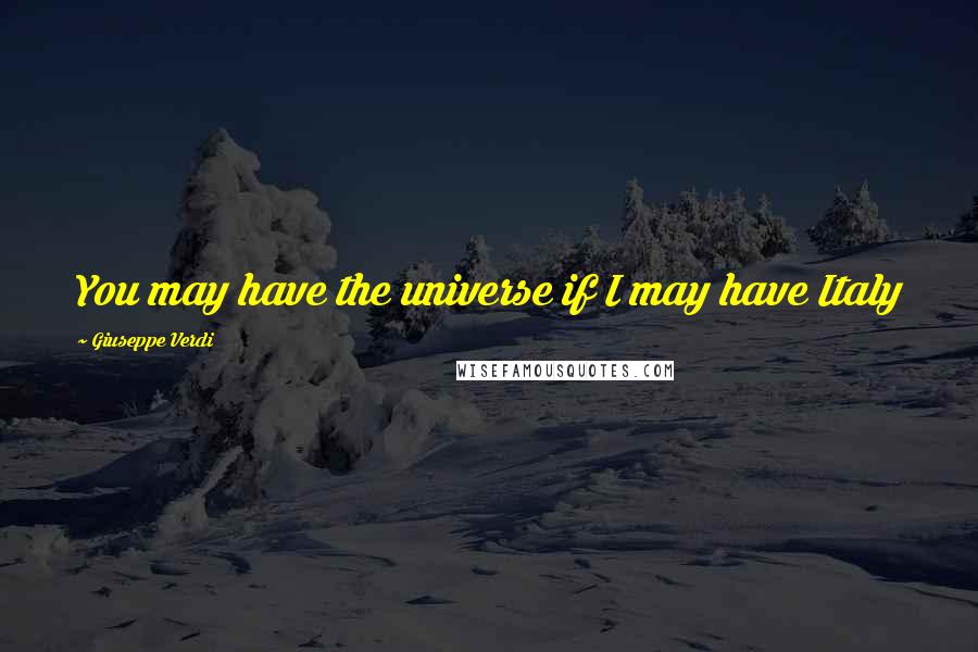 Giuseppe Verdi quotes: You may have the universe if I may have Italy