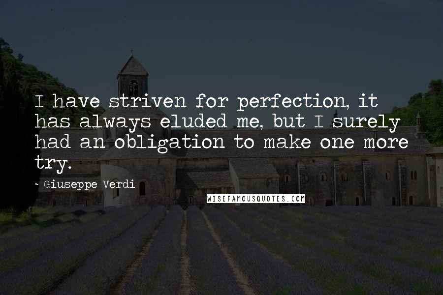 Giuseppe Verdi quotes: I have striven for perfection, it has always eluded me, but I surely had an obligation to make one more try.