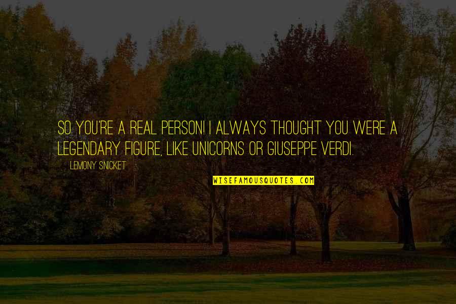 Giuseppe Verdi Quotes By Lemony Snicket: So you're a real person! I always thought