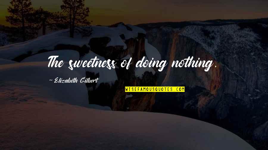 Giuseppina Morlacchi Quotes By Elizabeth Gilbert: The sweetness of doing nothing.