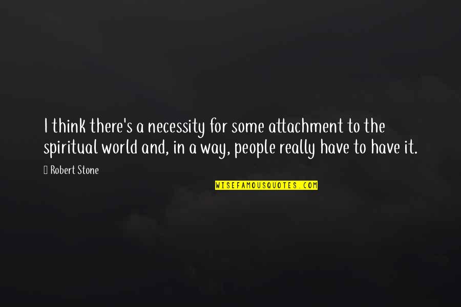 Giustizia Civile Quotes By Robert Stone: I think there's a necessity for some attachment Giustizia Civile Quotes By Robert Stone: I think there's a necessity for some attachment