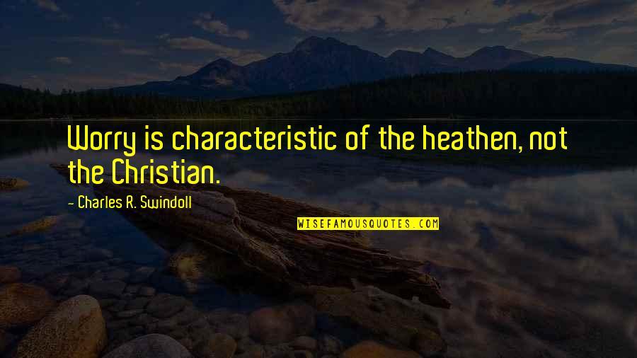 Giustra Enterprise Quotes By Charles R. Swindoll: Worry is characteristic of the heathen, not the Giustra Enterprise Quotes By Charles R. Swindoll: Worry is characteristic of the heathen, not the