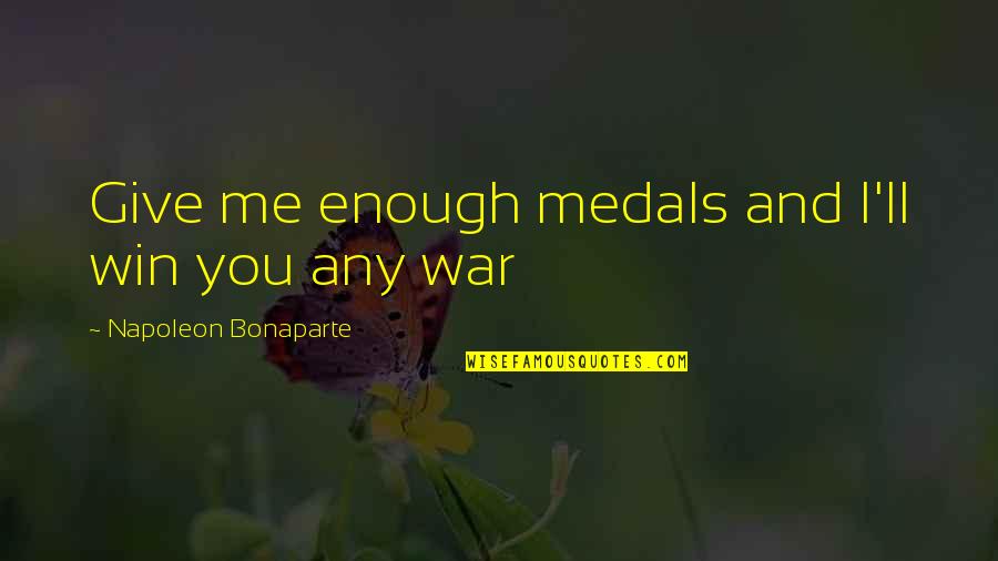 Give 5 Quotes By Napoleon Bonaparte: Give me enough medals and I'll win you