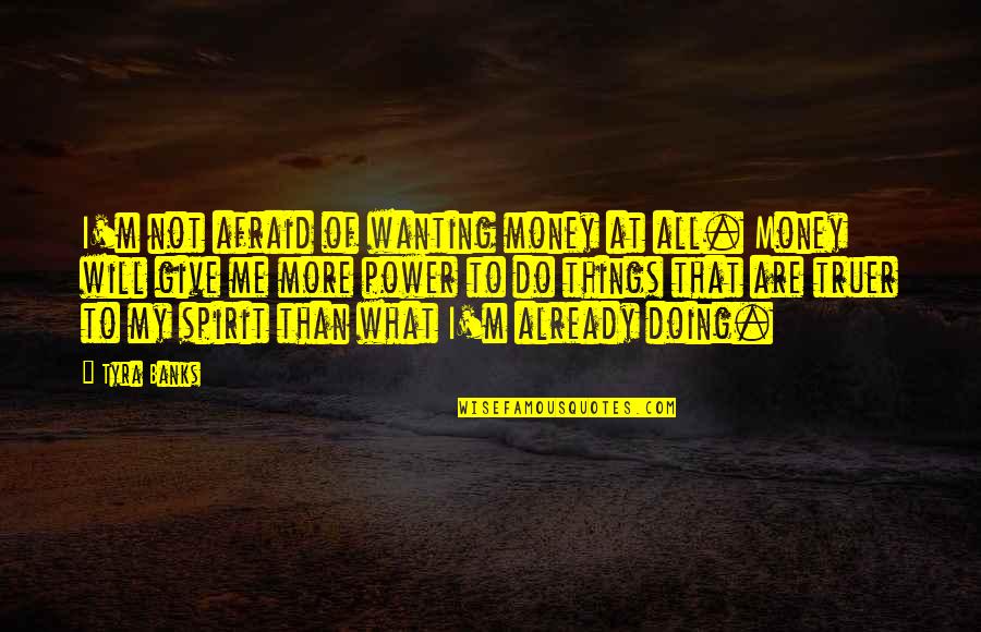 Give 5 Quotes By Tyra Banks: I'm not afraid of wanting money at all.