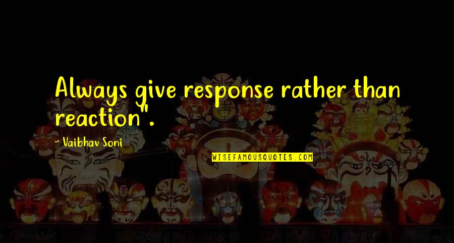 Give 5 Quotes By Vaibhav Soni: Always give response rather than reaction".
