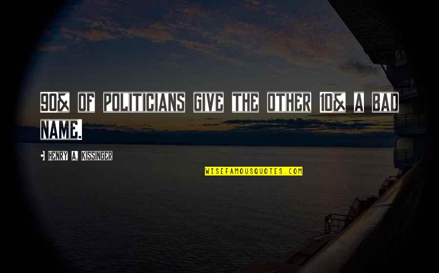 Give A Bad Name Quotes By Henry A. Kissinger: 90% of politicians give the other 10% a
