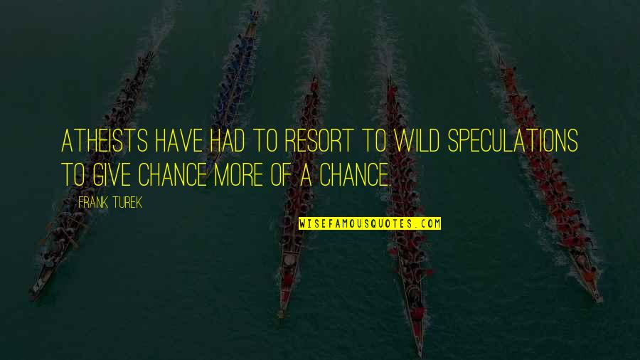 Give A Chance Quotes By Frank Turek: Atheists have had to resort to wild speculations