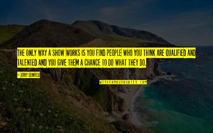 Give A Chance Quotes By Jerry Seinfeld: The only way a show works is you Give A Chance Quotes By Jerry Seinfeld: The only way a show works is you