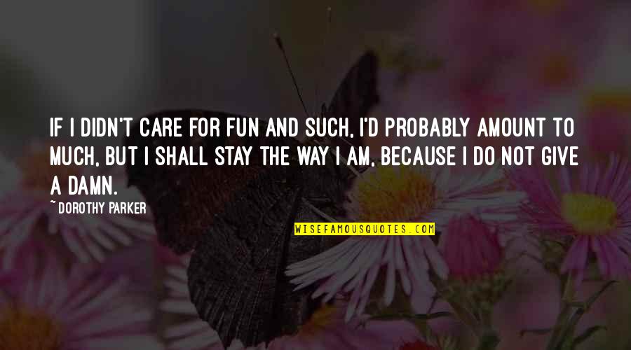 Give A Damn Quotes By Dorothy Parker: If I didn't care for fun and such,