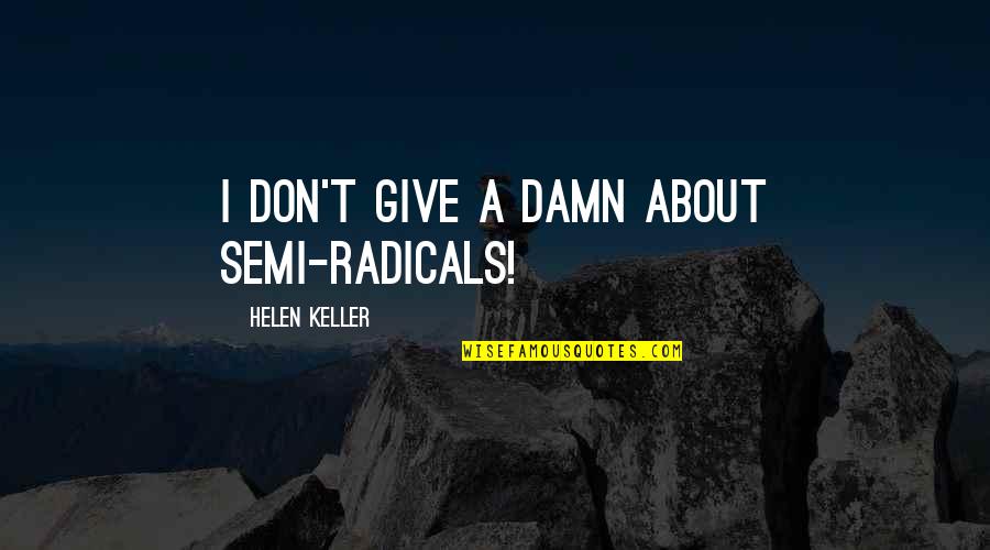 Give A Damn Quotes By Helen Keller: I don't give a damn about semi-radicals!
