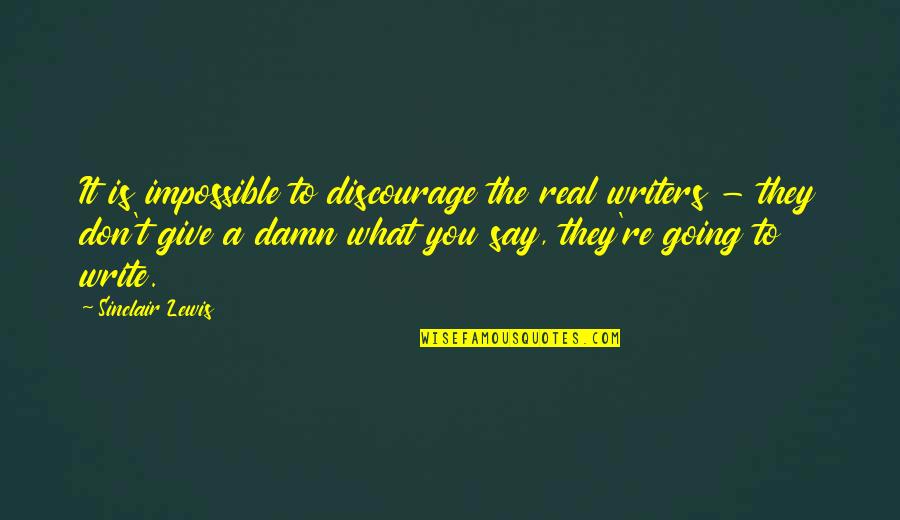 Give A Damn Quotes By Sinclair Lewis: It is impossible to discourage the real writers