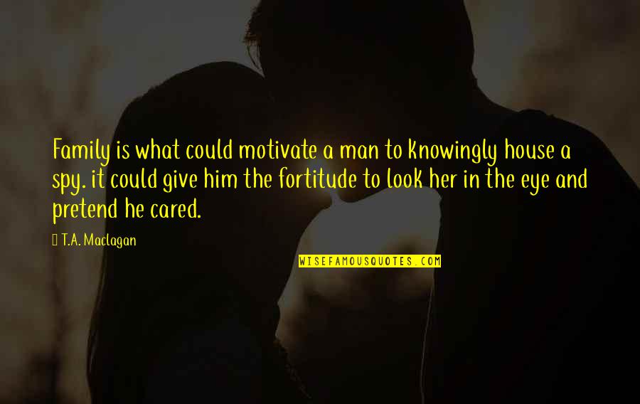 Give A Look Quotes By T.A. Maclagan: Family is what could motivate a man to Give A Look Quotes By T.A. Maclagan: Family is what could motivate a man to