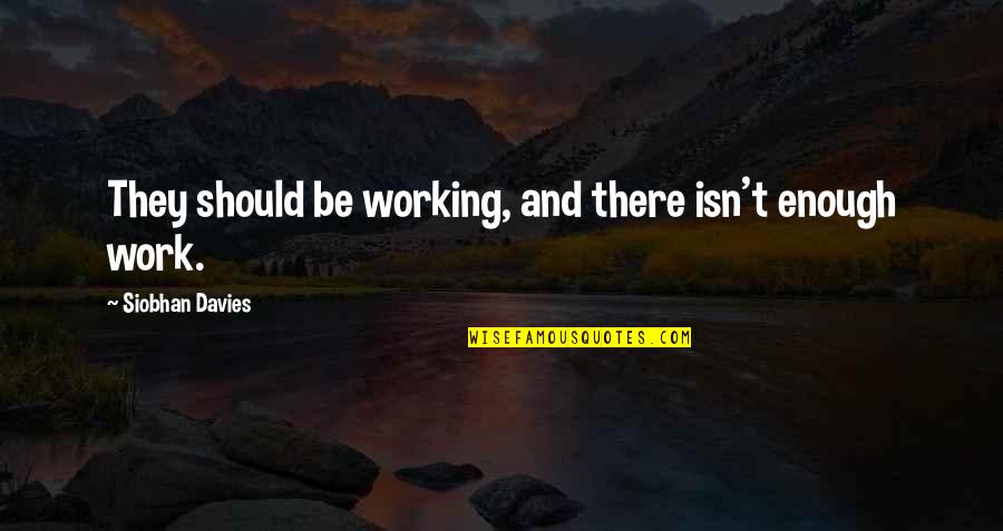 Give A Man A Fishing Pole Quote Quotes By Siobhan Davies: They should be working, and there isn't enough Give A Man A Fishing Pole Quote Quotes By Siobhan Davies: They should be working, and there isn't enough