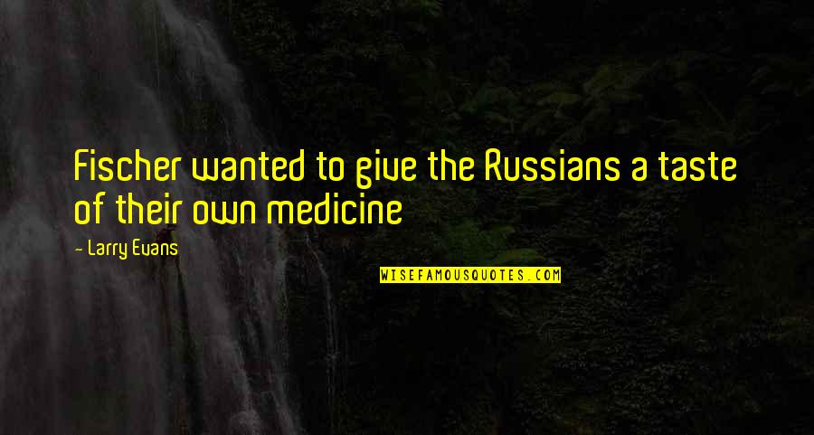 Give A Taste Of Own Medicine Quotes By Larry Evans: Fischer wanted to give the Russians a taste