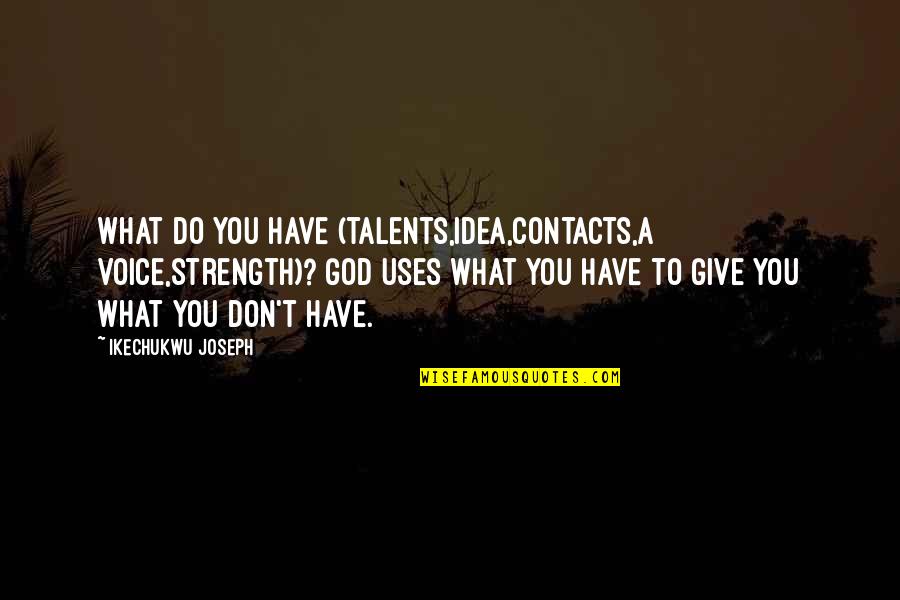 Give A Voice Quotes By Ikechukwu Joseph: What do you have (talents,idea,contacts,a voice,strength)? God uses Give A Voice Quotes By Ikechukwu Joseph: What do you have (talents,idea,contacts,a voice,strength)? God uses