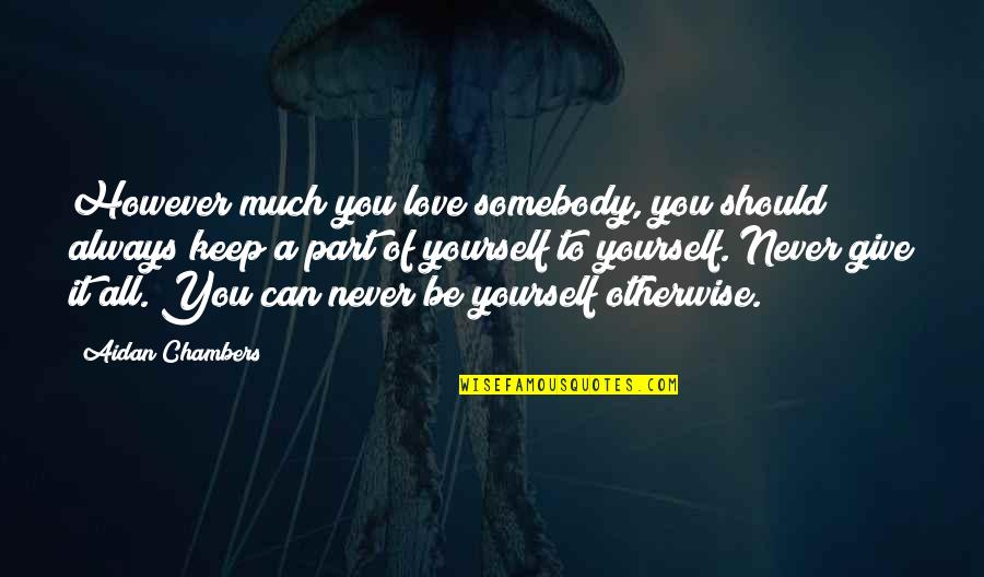 Give All To Love Quotes By Aidan Chambers: However much you love somebody, you should always