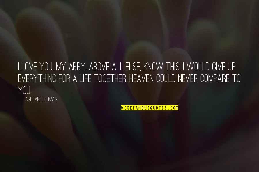 Give All To Love Quotes By Ashlan Thomas: I love you, my Abby, above all else,