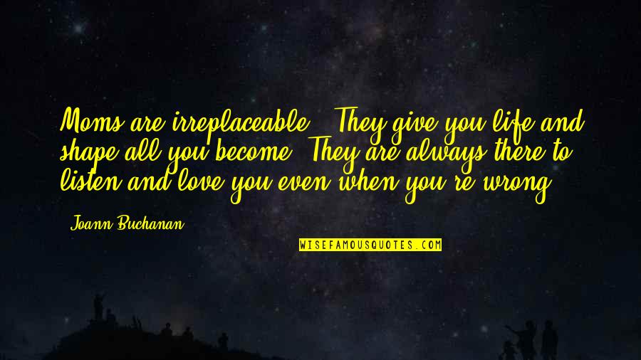 Give All To Love Quotes By Joann Buchanan: Moms are irreplaceable . They give you life