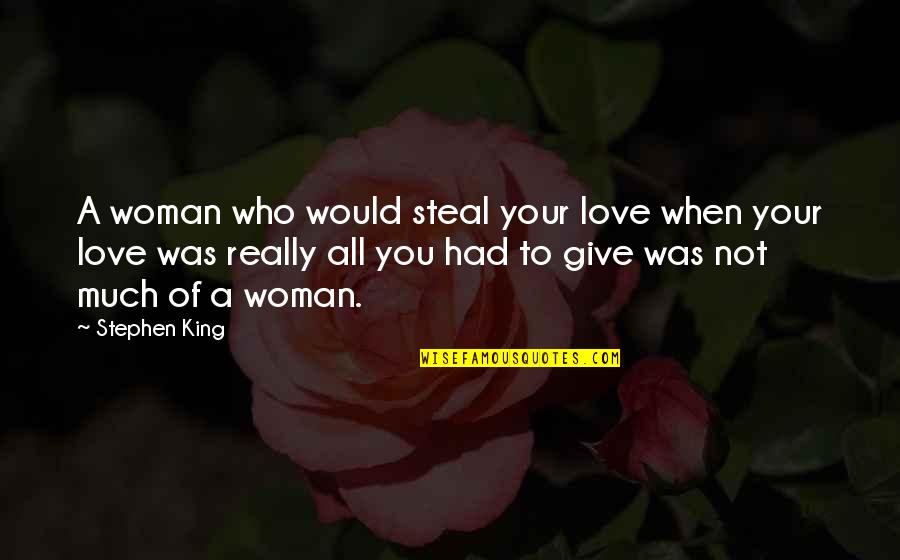 Give All To Love Quotes By Stephen King: A woman who would steal your love when