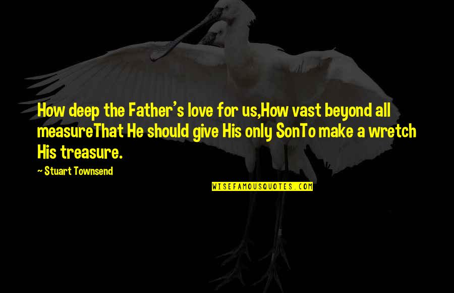 Give All To Love Quotes By Stuart Townsend: How deep the Father's love for us,How vast