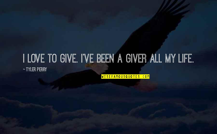 Give All To Love Quotes By Tyler Perry: I love to give. I've been a giver