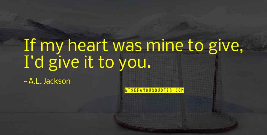 Give All Your Heart Quotes By A.L. Jackson: If my heart was mine to give, I'd Give All Your Heart Quotes By A.L. Jackson: If my heart was mine to give, I'd