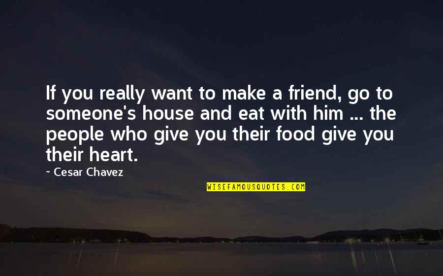 Give All Your Heart Quotes By Cesar Chavez: If you really want to make a friend, Give All Your Heart Quotes By Cesar Chavez: If you really want to make a friend,