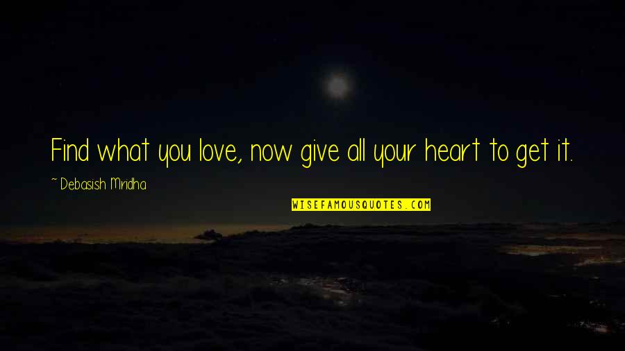 Give All Your Heart Quotes By Debasish Mridha: Find what you love, now give all your Give All Your Heart Quotes By Debasish Mridha: Find what you love, now give all your