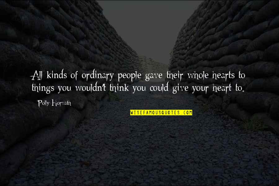 Give All Your Heart Quotes By Polly Horvath: All kinds of ordinary people gave their whole Give All Your Heart Quotes By Polly Horvath: All kinds of ordinary people gave their whole