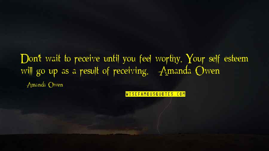 Give And Don't Receive Quotes By Amanda Owen: Don't wait to receive until you feel worthy.