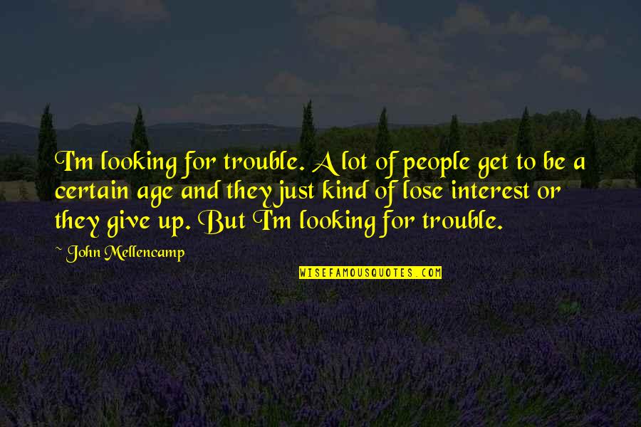 Give And Get Quotes By John Mellencamp: I'm looking for trouble. A lot of people