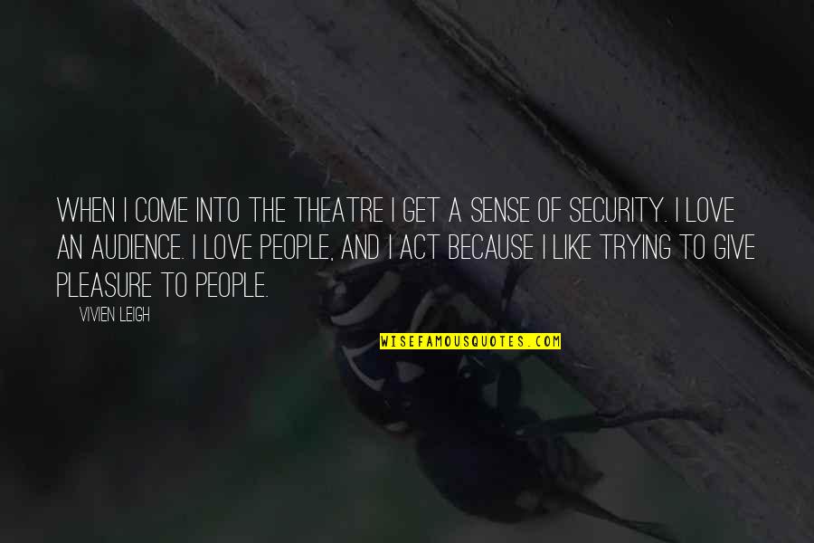 Give And Get Quotes By Vivien Leigh: When I come into the theatre I get