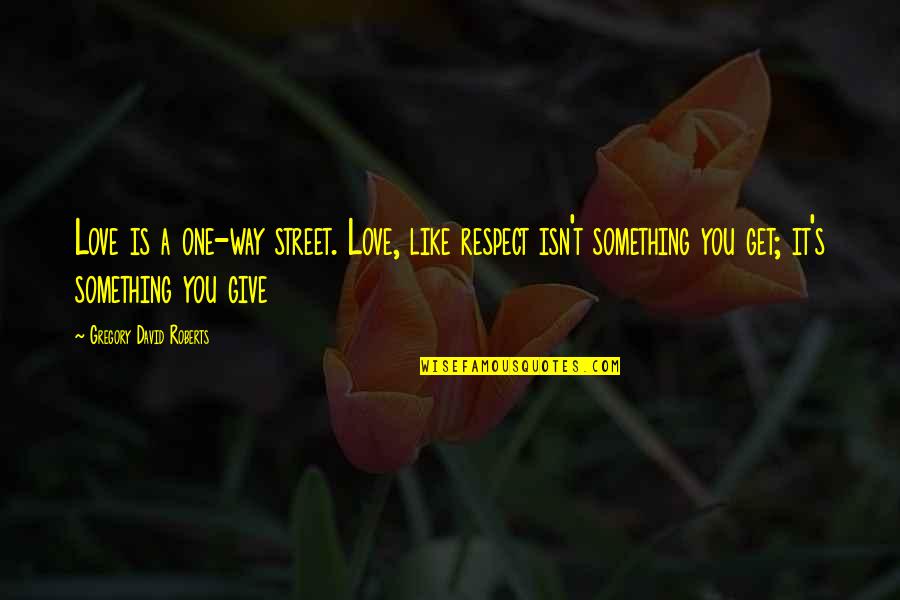 Give And Get Respect Quotes By Gregory David Roberts: Love is a one-way street. Love, like respect