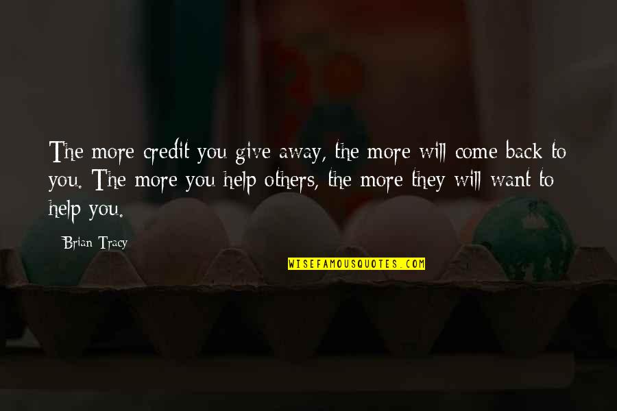 Give And It Will Come Back To You Quotes By Brian Tracy: The more credit you give away, the more