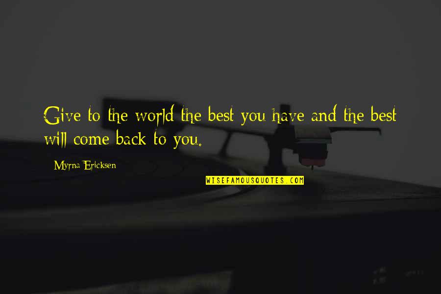 Give And It Will Come Back To You Quotes By Myrna Ericksen: Give to the world the best you have