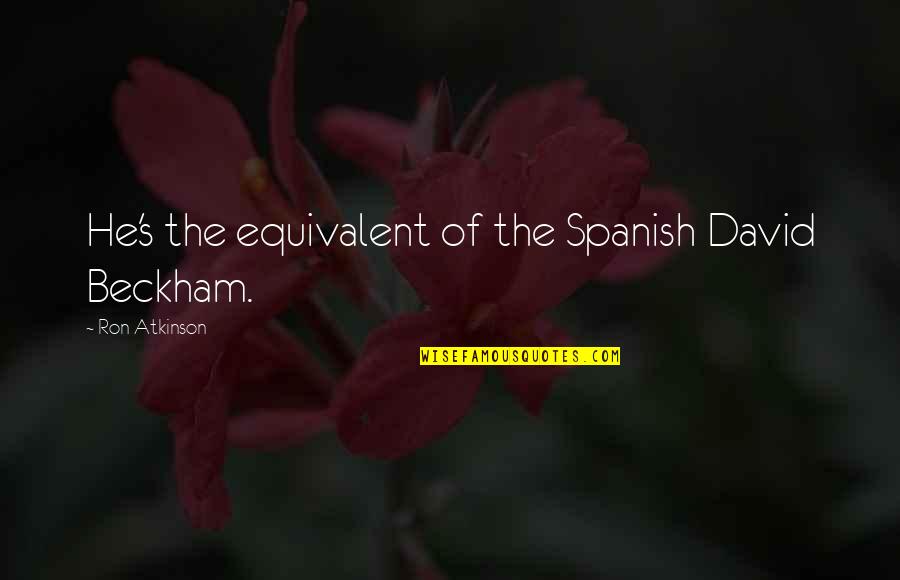 Give And It Will Come Back To You Quotes By Ron Atkinson: He's the equivalent of the Spanish David Beckham.