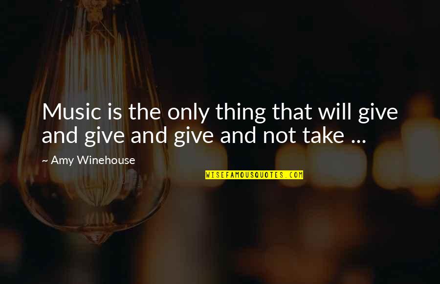 Give And Not Take Quotes By Amy Winehouse: Music is the only thing that will give