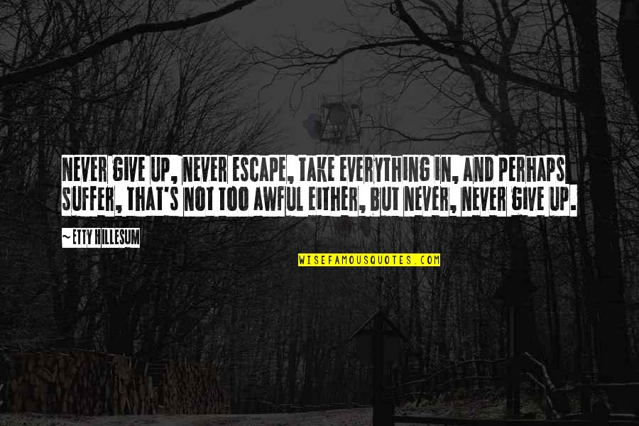 Give And Not Take Quotes By Etty Hillesum: Never give up, never escape, take everything in,
