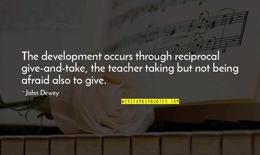 Give And Not Take Quotes By John Dewey: The development occurs through reciprocal give-and-take, the teacher