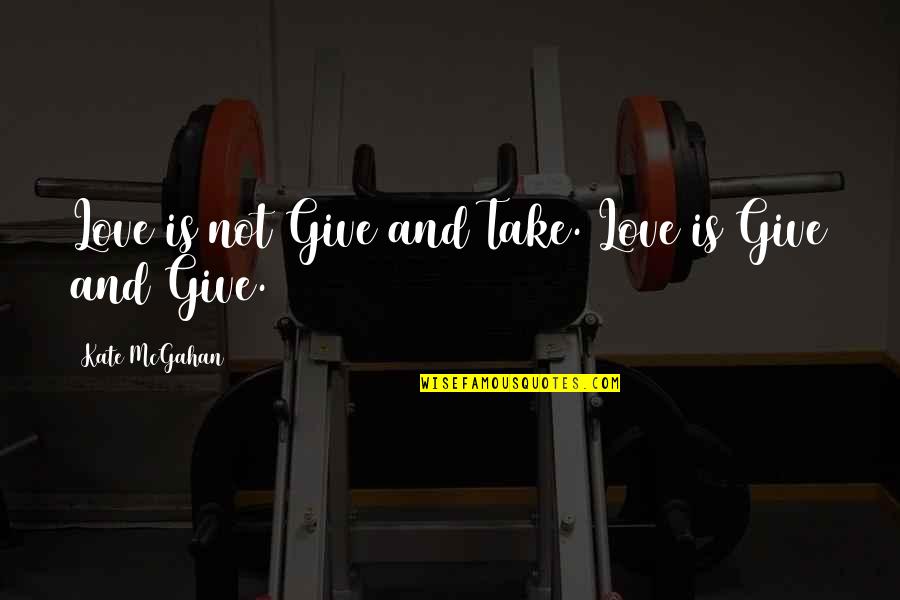 Give And Not Take Quotes By Kate McGahan: Love is not Give and Take. Love is