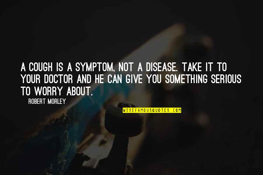Give And Not Take Quotes By Robert Morley: A cough is a symptom, not a disease.