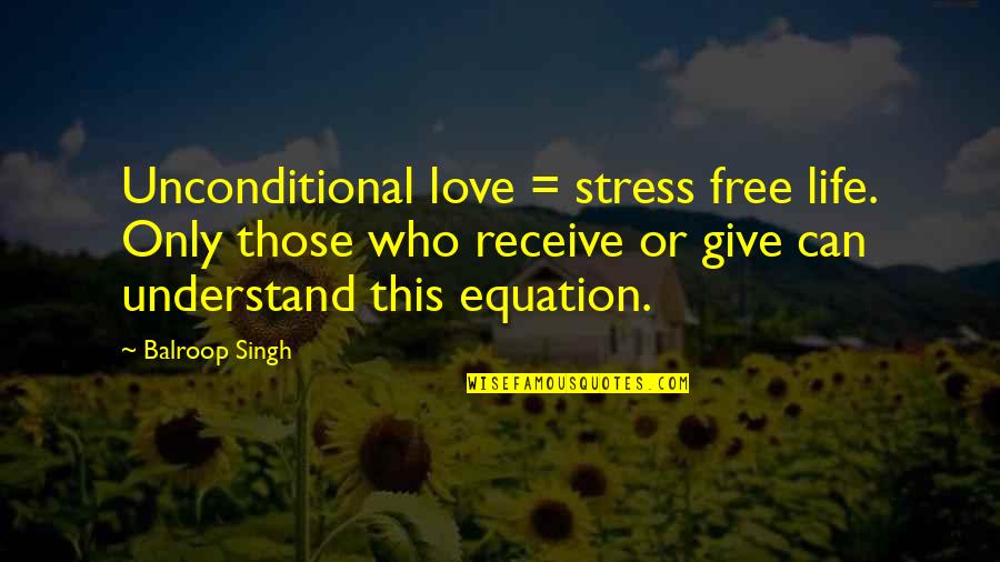 Give And Receive Love Quotes By Balroop Singh: Unconditional love = stress free life. Only those