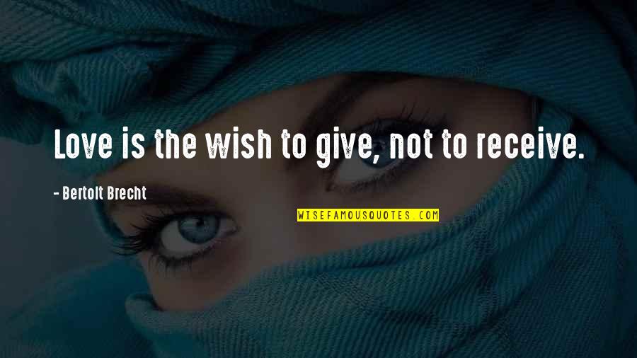 Give And Receive Love Quotes By Bertolt Brecht: Love is the wish to give, not to