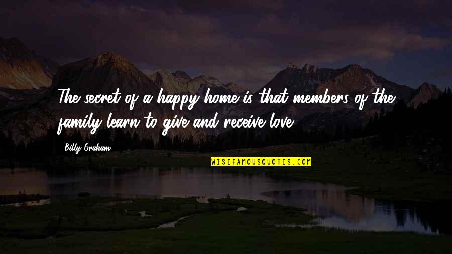 Give And Receive Love Quotes By Billy Graham: The secret of a happy home is that