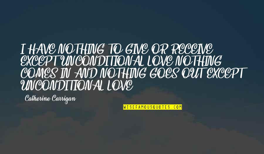 Give And Receive Love Quotes By Catherine Carrigan: I HAVE NOTHING TO GIVE OR RECEIVE EXCEPT