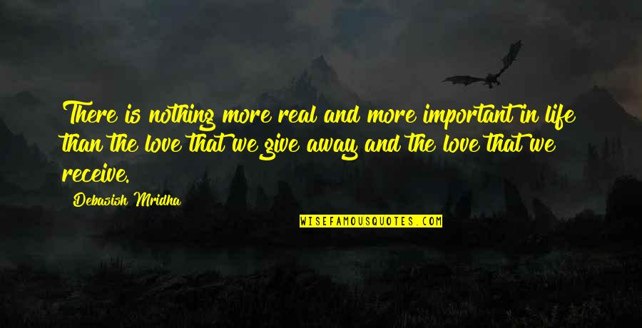 Give And Receive Love Quotes By Debasish Mridha: There is nothing more real and more important